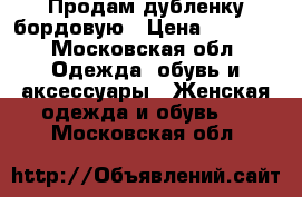 Продам дубленку бордовую › Цена ­ 4 000 - Московская обл. Одежда, обувь и аксессуары » Женская одежда и обувь   . Московская обл.